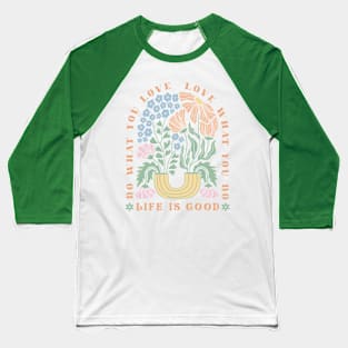 Life is good, love what you do; inspirational; spiritual; motivational; quote; saying; happy; positive; positivity; retro; flowers; typography; good vibes; Baseball T-Shirt